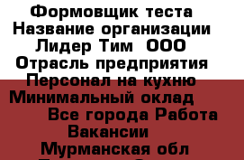 Формовщик теста › Название организации ­ Лидер Тим, ООО › Отрасль предприятия ­ Персонал на кухню › Минимальный оклад ­ 23 500 - Все города Работа » Вакансии   . Мурманская обл.,Полярные Зори г.